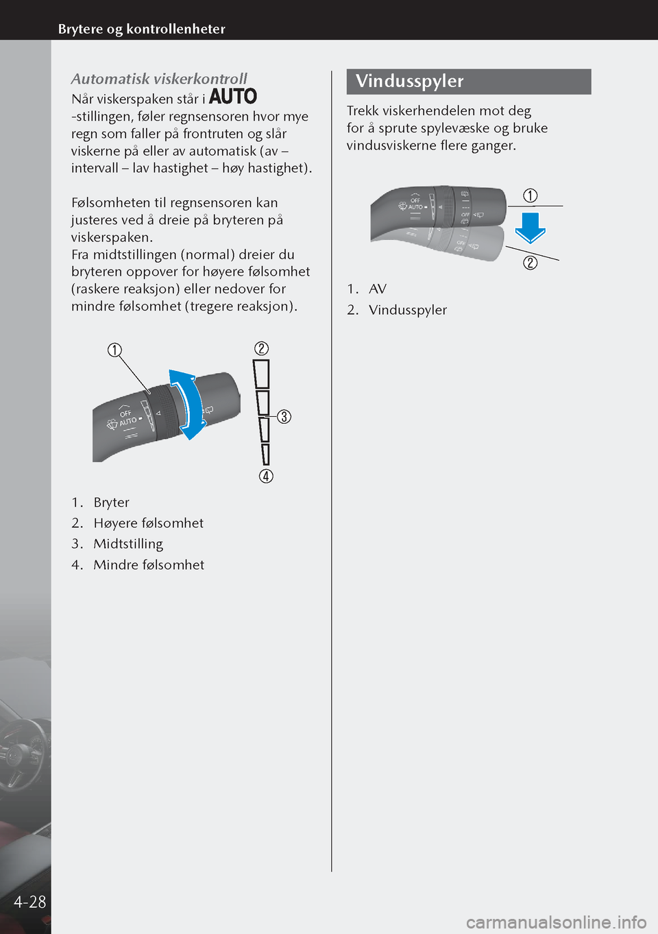 MAZDA MODEL 3 HATCHBACK 2019  Brukerhåndbok (in Norwegian) Automatisk viskerkontroll
Når viskerspaken står i 
-stillingen, føler regnsensoren hvor mye 
regn som faller på frontruten og slår 
viskerne på eller av automatisk (av – 
intervall – lav has