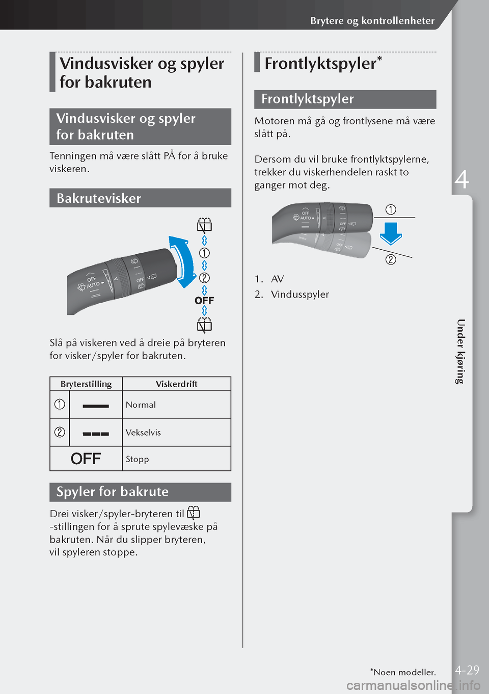 MAZDA MODEL 3 HATCHBACK 2019  Brukerhåndbok (in Norwegian) Vindusvisker og spyler 
for bakruten
Vindusvisker og spyler 
for bakruten
Tenningen må være slått PÅ for å bruke 
viskeren.
Bakrutevisker
Slå på viskeren ved å dreie på bryteren 
for visker/