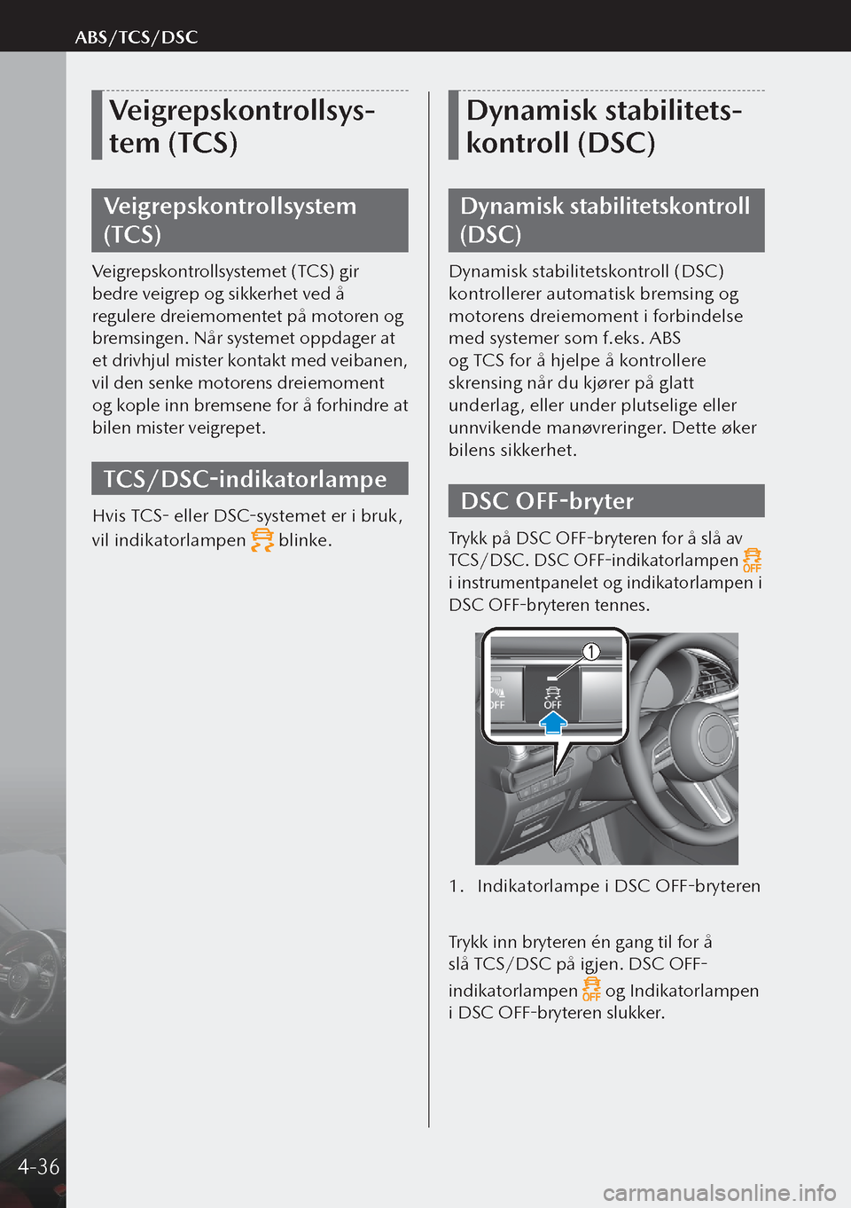 MAZDA MODEL 3 HATCHBACK 2019  Brukerhåndbok (in Norwegian) Veigrepskontrollsys-
tem (TCS)
Veigrepskontrollsystem 
(TCS)
Veigrepskontrollsystemet (TCS) gir 
bedre veigrep og sikkerhet ved å 
regulere dreiemomentet på motoren og 
bremsingen. Når systemet opp