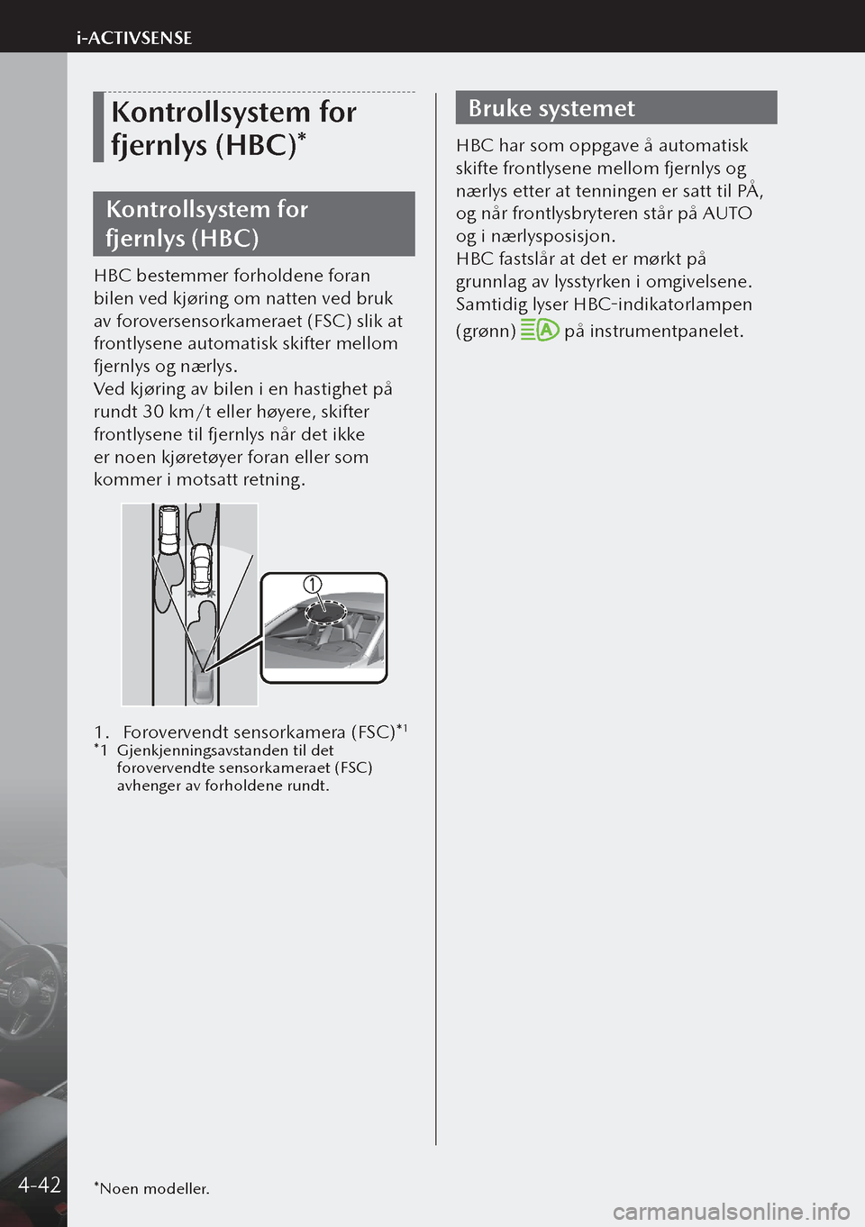 MAZDA MODEL 3 HATCHBACK 2019  Brukerhåndbok (in Norwegian) Kontrollsystem for 
fjernlys (HBC)*
Kontrollsystem for 
fjernlys (HBC)
HBC bestemmer forholdene foran 
bilen ved kjøring om natten ved bruk 
av foroversensorkameraet (FSC) slik at 
frontlysene autom