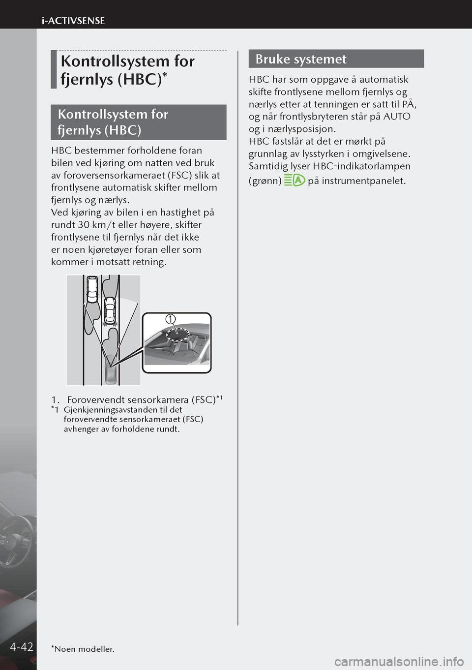 MAZDA MODEL 3 HATCHBACK 2019 Brukerhåndbok (in Norwegian) Kontrollsystem for
fjernlys (HBC)*
Kontrollsystem for
fjernlys (HBC)
HBC bestemmer forholdene foran
bilen ved kjøring om natten ved bruk
av foroversensorkameraet (FSC) slik at
frontlysene autom MAZDA MODEL 3 HATCHBACK 2019 Brukerhåndbok (in Norwegian) Kontrollsystem for
fjernlys (HBC)*
Kontrollsystem for
fjernlys (HBC)
HBC bestemmer forholdene foran
bilen ved kjøring om natten ved bruk
av foroversensorkameraet (FSC) slik at
frontlysene autom