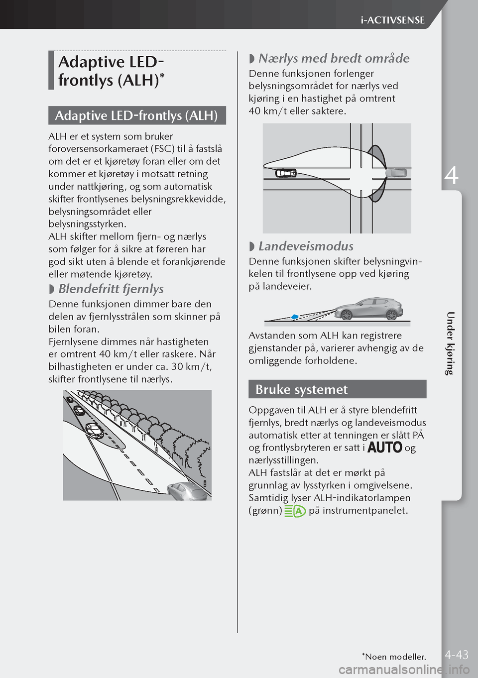 MAZDA MODEL 3 HATCHBACK 2019  Brukerhåndbok (in Norwegian) Adaptive LED-
frontlys (ALH)*
Adaptive LED-frontlys (ALH)
ALH er et system som bruker 
foroversensorkameraet (FSC) til å fastslå 
om det er et kjøretøy foran eller om det 
kommer et kjøretøy i 