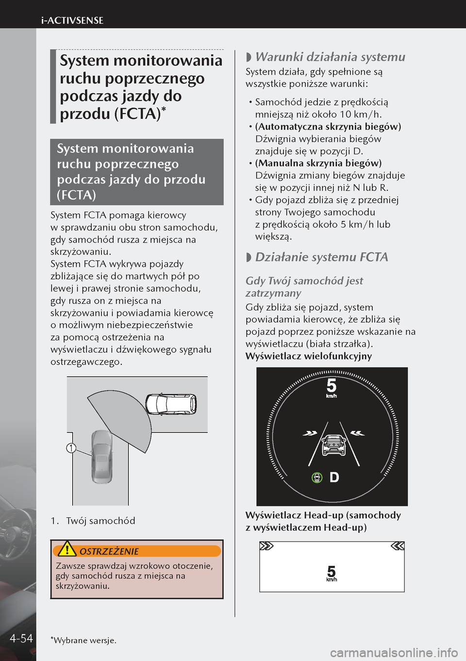 MAZDA MODEL 3 HATCHBACK 2019  Instrukcja Obsługi (in Polish) System monitorowania 
ruchu poprzecznego 
podczas jazdy do 
przodu (FCTA)*
System monitorowania 
ruchu poprzecznego 
podczas jazdy do przodu 
(FCTA)
System FCTA pomaga kierowcy 
w sprawdzaniu obu str