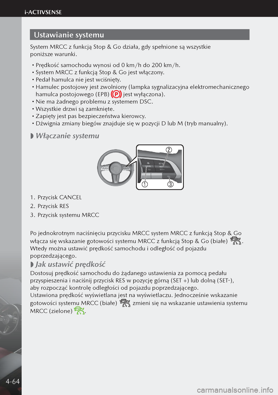 MAZDA MODEL 3 HATCHBACK 2019  Instrukcja Obsługi (in Polish) Ustawianie systemu
System MRCC z funkcją Stop & Go działa, gdy spełnione są wszystkie 
poniższe warunki.
 Prędkość samochodu wynosi od 0 km/h do 200 km/h. System MRCC z funkcją Stop & 