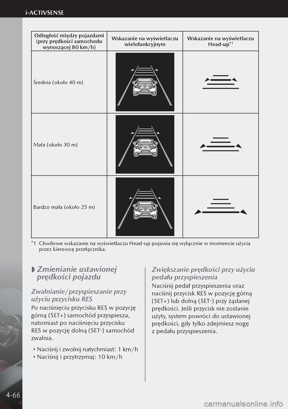 MAZDA MODEL 3 HATCHBACK 2019  Instrukcja Obsługi (in Polish) Odległość między pojazdami(przy prędkości samochodu  wynoszącej 80 km/h) Wskazanie na wyświetlaczu 
wielofunkcyjnym Wskazanie na wyświetlaczu 
Head-up*
1
Średnia (około 40 m)
Mała (około