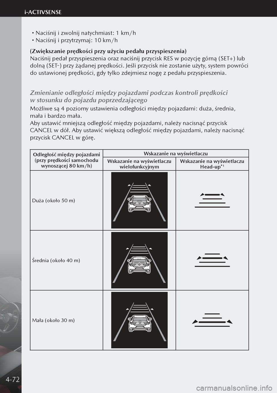 MAZDA MODEL 3 HATCHBACK 2019  Instrukcja Obsługi (in Polish)  Naciśnij i zwolnij natychmiast: 1 km/h Naciśnij i przytrzymaj: 10 km/h
(Zwiększanie prędkości przy użyciu pedału przyspieszenia)
Naciśnij pedał przyspieszenia oraz naciśnij przycisk R