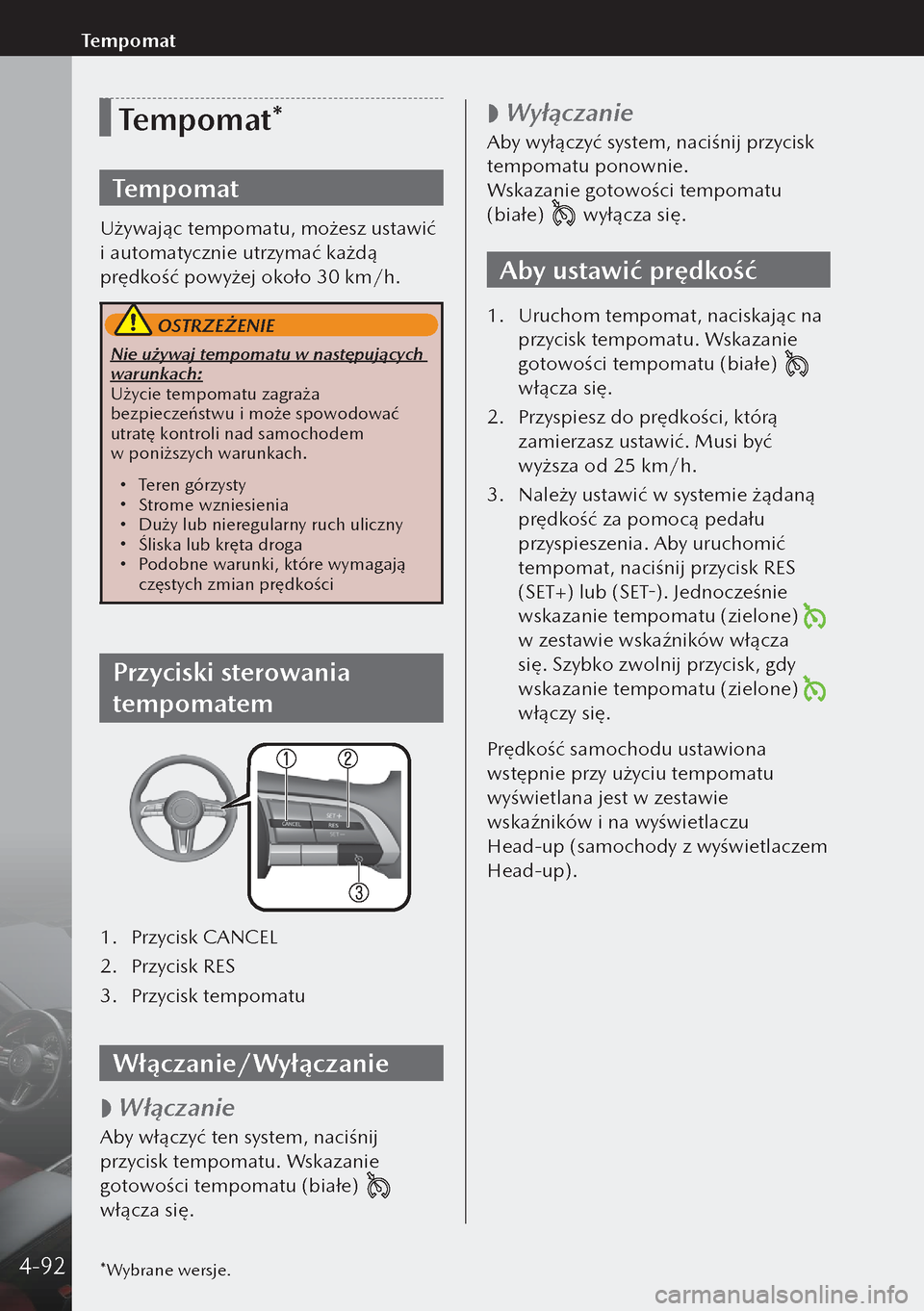 MAZDA MODEL 3 HATCHBACK 2019  Instrukcja Obsługi (in Polish) Tempomat*
Tempomat
Używając tempomatu, możesz ustawić 
i automatycznie utrzymać każdą 
prędkość powyżej około 30 km/h.
 OSTRZEŻENIE
Nie używaj tempomatu w następujących 
warunkach:
U