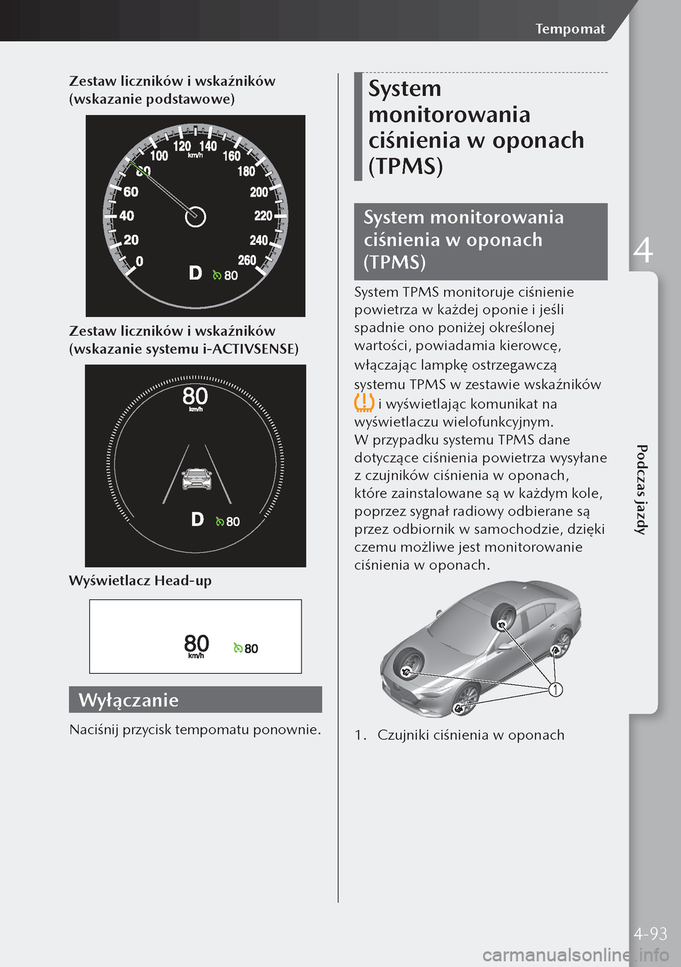 MAZDA MODEL 3 HATCHBACK 2019  Instrukcja Obsługi (in Polish) Zestaw liczników i wskaźników 
(wskazanie podstawowe)
Zestaw liczników i wskaźników 
(wskazanie systemu i-ACTIVSENSE)
Wyświetlacz Head-up
Wyłączanie
Naciśnij przycisk tempomatu ponownie.
Sys