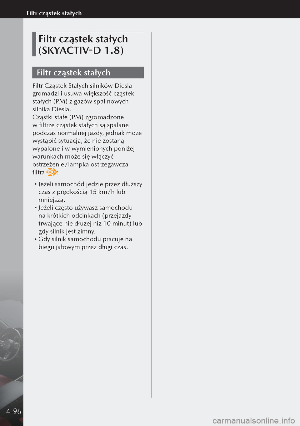 MAZDA MODEL 3 HATCHBACK 2019  Instrukcja Obsługi (in Polish) Filtr cząstek stałych 
(SKYACTIV-D 1.8)
Filtr cząstek stałych
Filtr Cząstek Stałych silników Diesla 
gromadzi i usuwa większość cząstek 
stałych (PM) z gazów spalinowych 
silnika Diesla