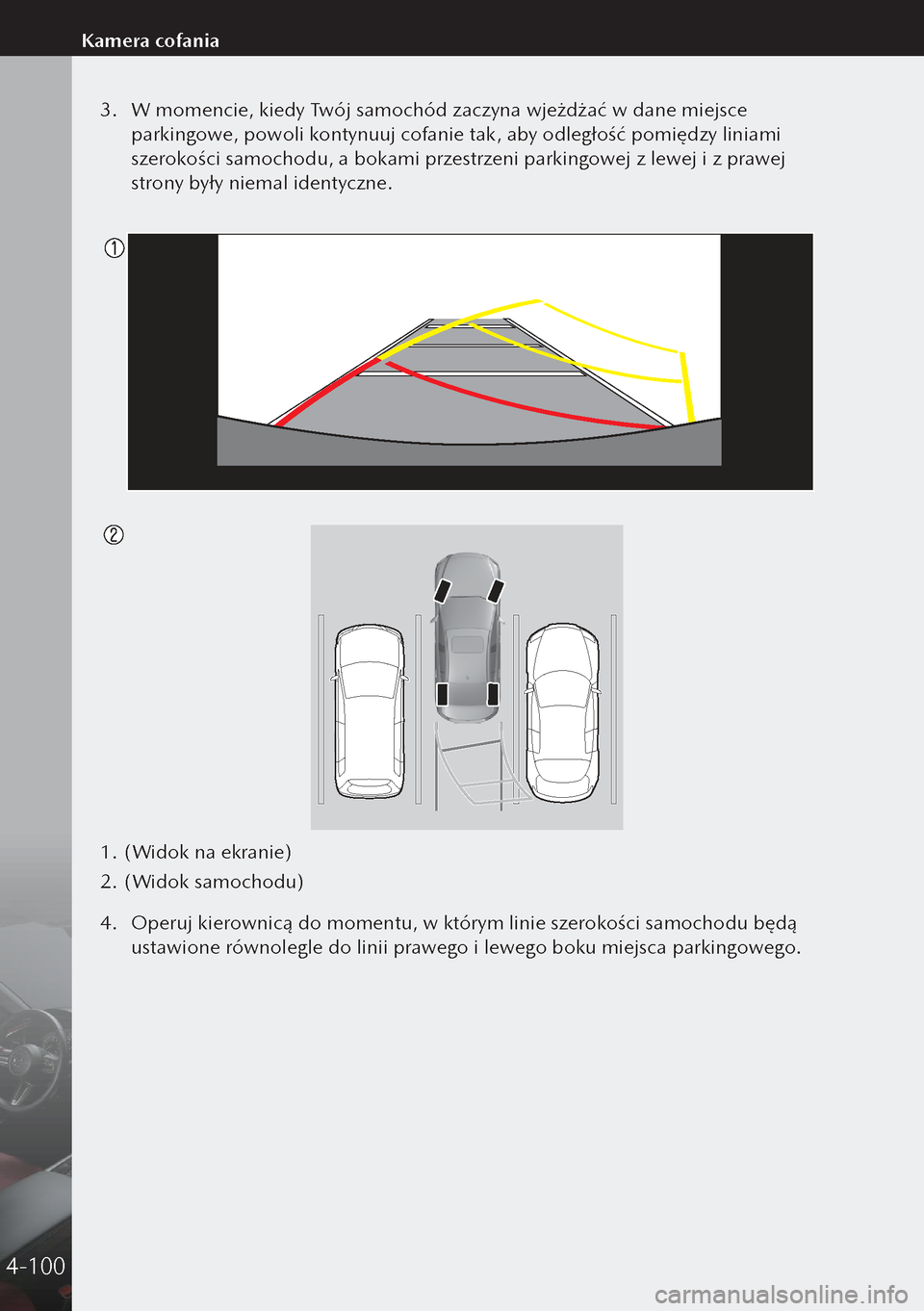 MAZDA MODEL 3 HATCHBACK 2019  Instrukcja Obsługi (in Polish) 3. W momencie, kiedy Twój samochód zaczyna wjeżdżać w dane miejsce 
parkingowe, powoli kontynuuj cofanie tak, aby odległość pomiędzy liniami 
szerokości samochodu, a bokami przestrzeni pa
