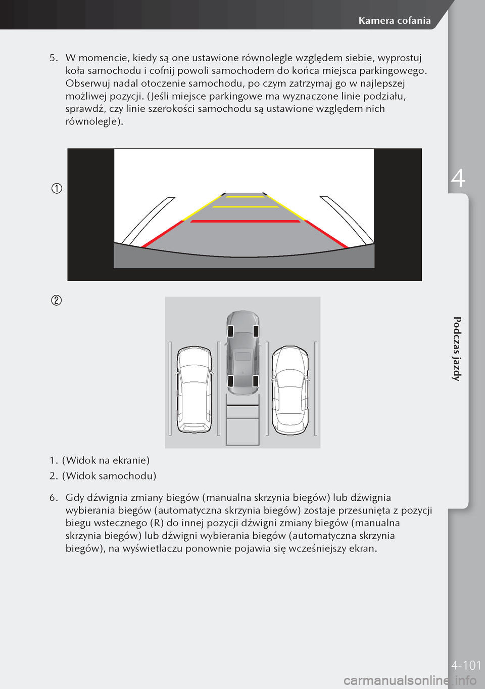 MAZDA MODEL 3 HATCHBACK 2019  Instrukcja Obsługi (in Polish) 5. W momencie, kiedy są one ustawione równolegle względem siebie, wyprostuj 
koła samochodu i cofnij powoli samochodem do końca miejsca parkingowego. 
Obserwuj nadal otoczenie samochodu, po czy