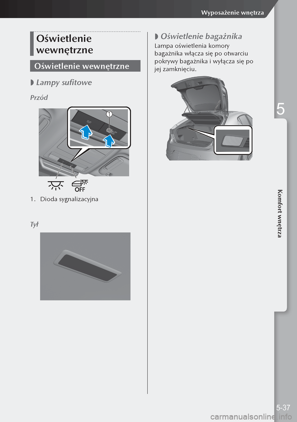MAZDA MODEL 3 HATCHBACK 2019  Instrukcja Obsługi (in Polish) Oświetlenie 
wewnętrzne
Oświetlenie wewnętrzne
 
 Lampy sufitowe
Przód
1.
 Dioda sygnalizacyjna
Ty ł
 
 Oświetlenie bagażnika
Lampa oświetlenia komory 
bagażnika włącza się po otwarc
