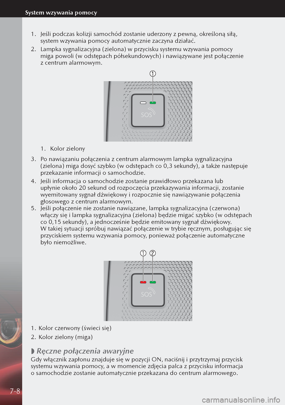 MAZDA MODEL 3 HATCHBACK 2019  Instrukcja Obsługi (in Polish) 1. Jeśli podczas kolizji samochód zostanie uderzony z pewną, określoną siłą, 
system wzywania pomocy automatycznie zaczyna działać.
2.  Lampka sygnalizacyjna (zielona) w przycisku systemu w