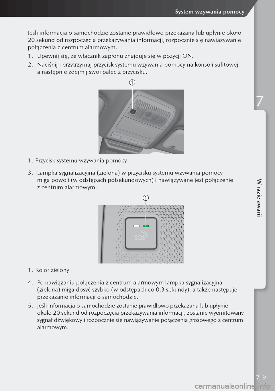 MAZDA MODEL 3 HATCHBACK 2019  Instrukcja Obsługi (in Polish) Jeśli informacja o samochodzie zostanie prawidłowo przekazana lub upłynie około 
20 sekund od rozpoczęcia przekazywania informacji, rozpocznie się nawiązywanie 
połączenia z centrum alarmow