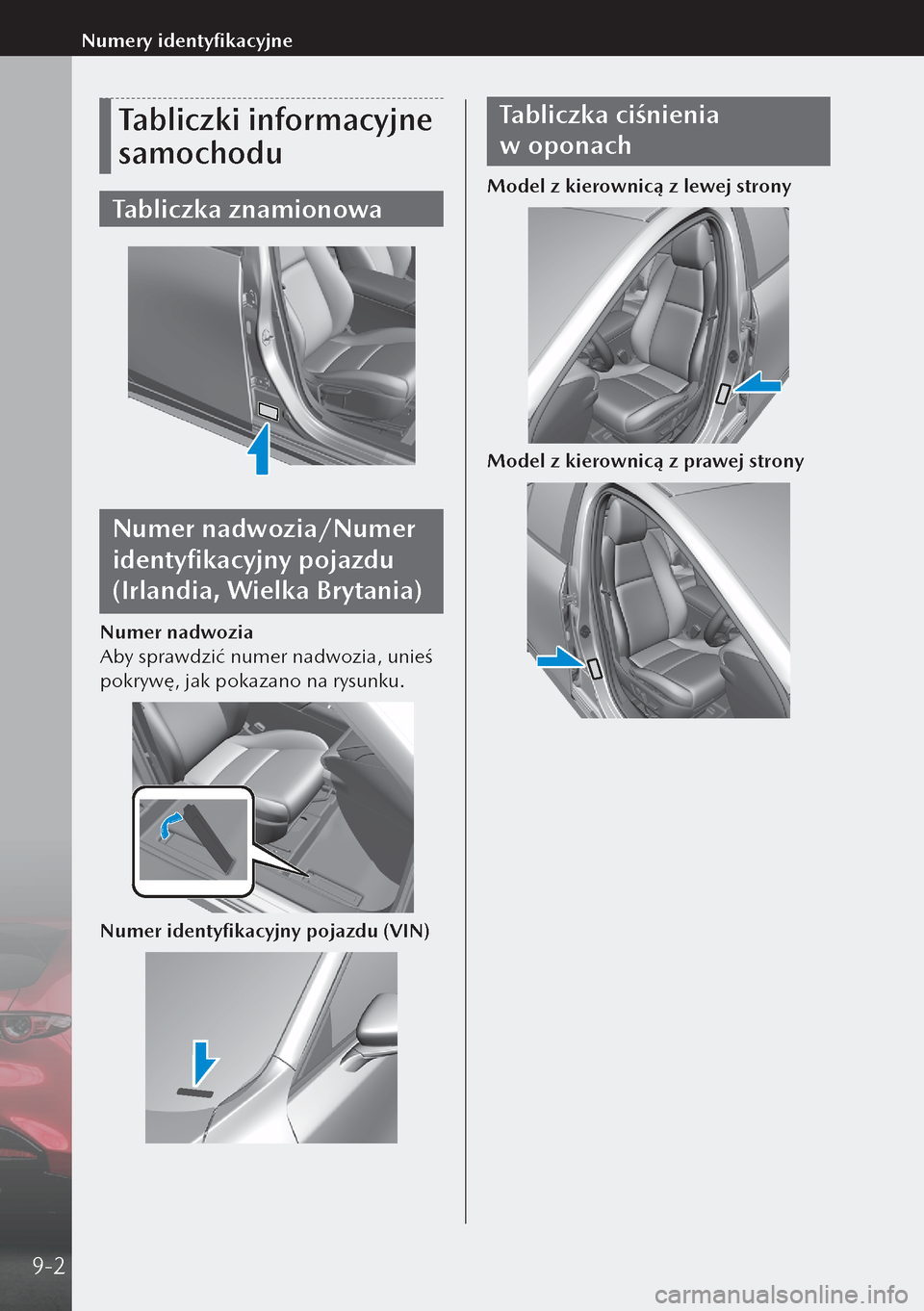 MAZDA MODEL 3 HATCHBACK 2019  Instrukcja Obsługi (in Polish) Tabliczki informacyjne 
samochodu
Tabliczka znamionowa
Numer nadwozia/Numer 
identyfikacyjny pojazdu 
(Irlandia, Wielka Brytania)
Numer nadwozia
Aby sprawdzić numer nadwozia, unieś 
pokrywę, jak po