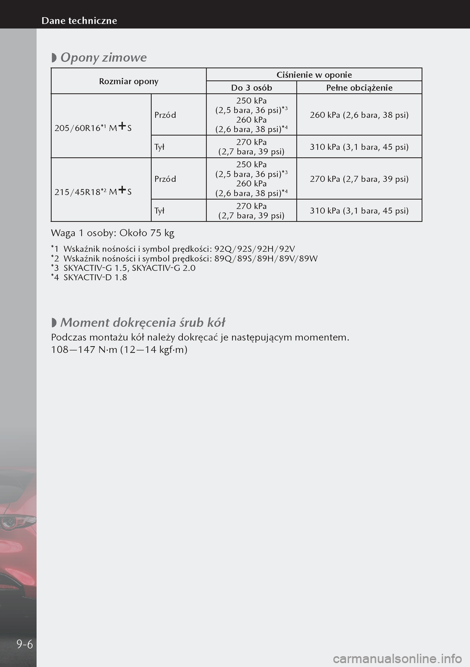 MAZDA MODEL 3 HATCHBACK 2019  Instrukcja Obsługi (in Polish)  
 Opony zimowe
Rozmiar opony Ciśnienie w oponie
Do 3 osób Pełne obciążenie
205/60R16*
1 MS Przód 250 kPa 
 (2,5 bara, 36 psi)*3
260 kPa  (2,6 bara, 38 psi)*4
260 kPa (2,6 bara, 38 psi)
Ty