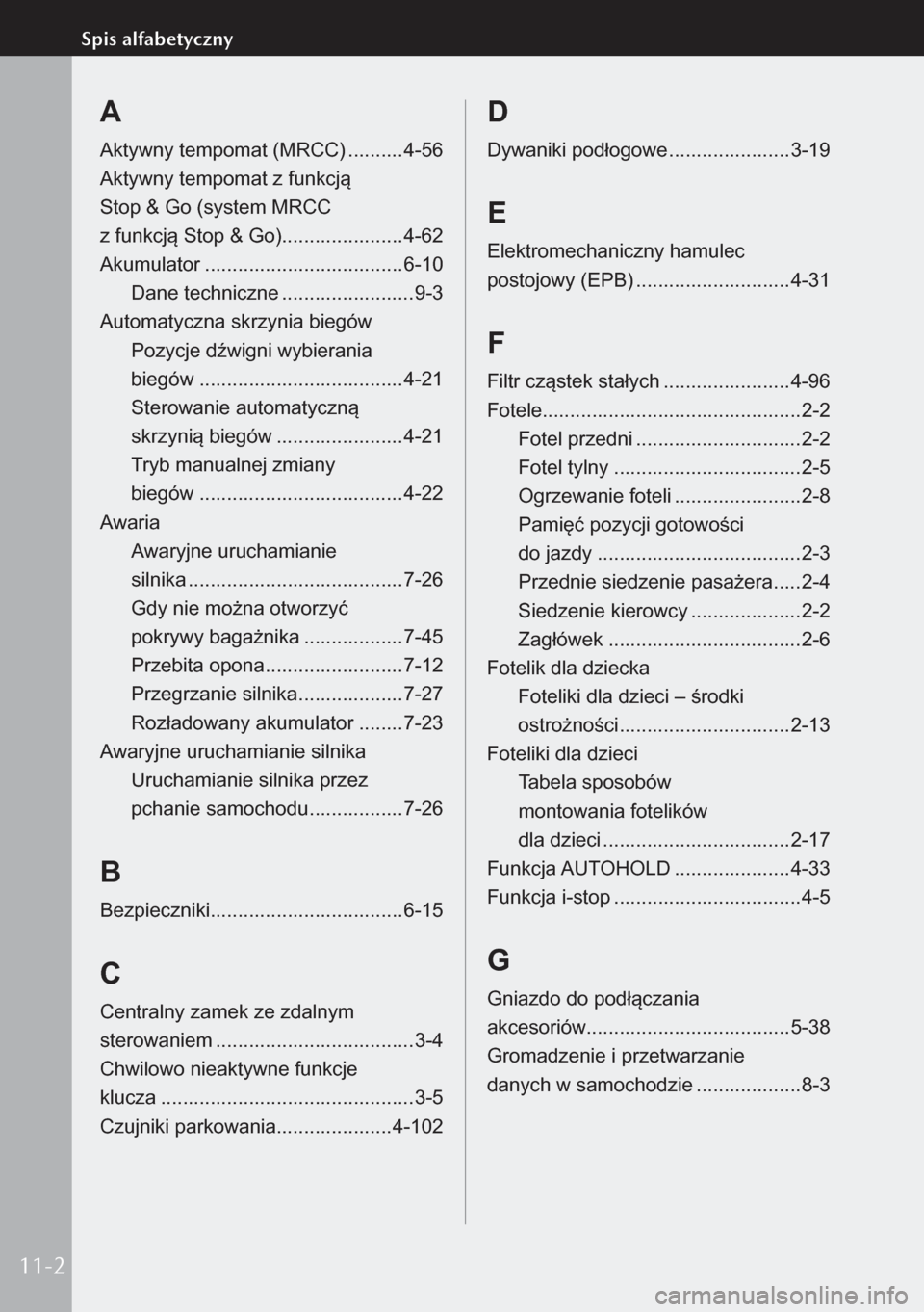 MAZDA MODEL 3 HATCHBACK 2019  Instrukcja Obsługi (in Polish) A
Aktywny tempomat (MRCC) ..........4-56
Aktywny tempomat z funkcją  
Stop & Go (system MRCC  
z funkcją Stop & Go) ......................4-62
Akumulator  .................................... 6-10
D