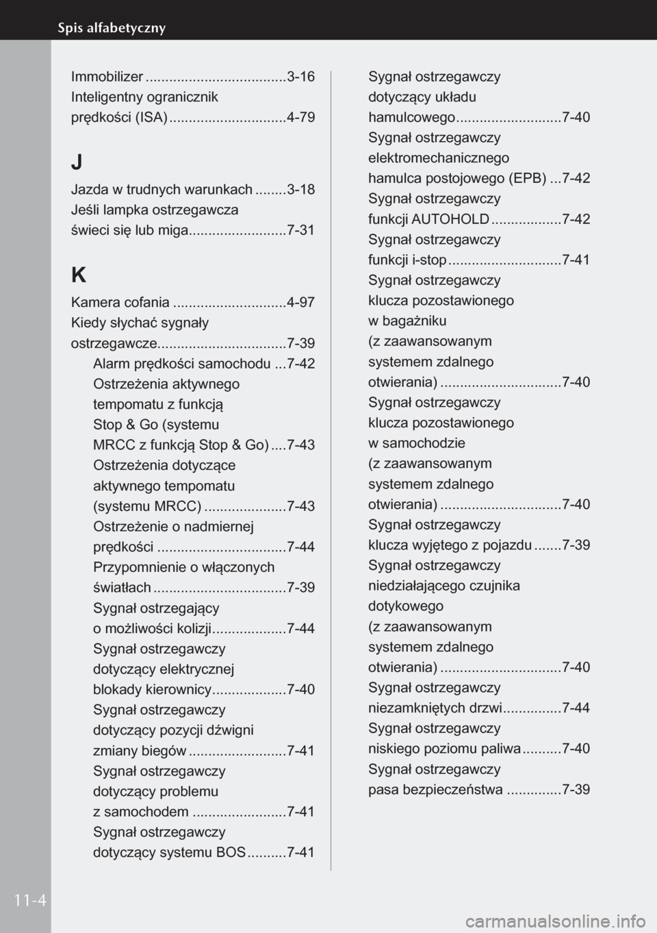 MAZDA MODEL 3 HATCHBACK 2019  Instrukcja Obsługi (in Polish) Immobilizer .................................... 3-16
Inteligentny ogranicznik   
prędkości (ISA)  .............................. 4-79
J
Jazda w trudnych warunkach  ........3-18
Jeśli lampka ostrze