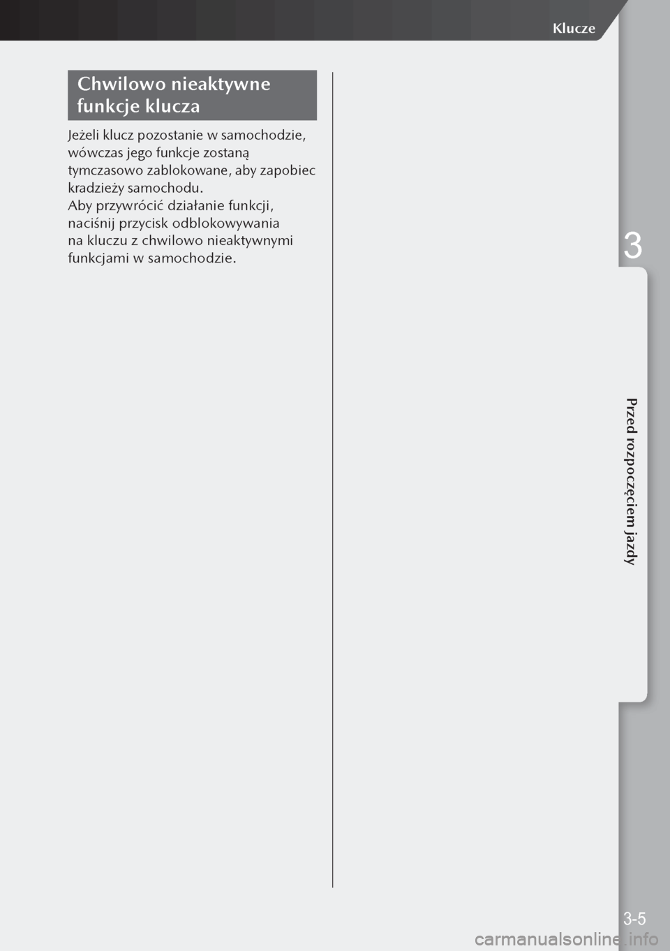 MAZDA MODEL 3 HATCHBACK 2019 Instrukcja Obsługi (in Polish) Chwilowo nieaktywne
funkcje klucza
Jeżeli klucz pozostanie w samochodzie,
wówczas jego funkcje zostaną
tymczasowo zablokowane, aby zapobiec
kradzieży samochodu.
Aby przywrócić działanie fu MAZDA MODEL 3 HATCHBACK 2019 Instrukcja Obsługi (in Polish) Chwilowo nieaktywne
funkcje klucza
Jeżeli klucz pozostanie w samochodzie,
wówczas jego funkcje zostaną
tymczasowo zablokowane, aby zapobiec
kradzieży samochodu.
Aby przywrócić działanie fu