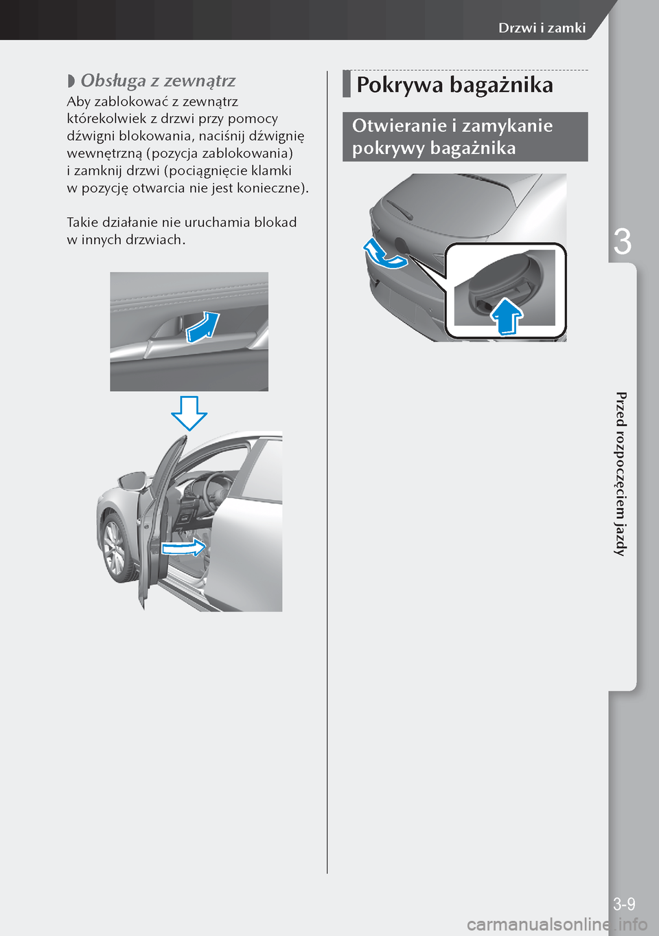 MAZDA MODEL 3 HATCHBACK 2019 Instrukcja Obsługi (in Polish)
Obsługa z zewnątrz
Aby zablokować z zewnątrz
którekolwiek z drzwi przy pomocy
dźwigni blokowania, naciśnij dźwignię
wewnętrzną (pozycja zablokowania)
i zamknij drzwi (pociągnię MAZDA MODEL 3 HATCHBACK 2019 Instrukcja Obsługi (in Polish)
Obsługa z zewnątrz
Aby zablokować z zewnątrz
którekolwiek z drzwi przy pomocy
dźwigni blokowania, naciśnij dźwignię
wewnętrzną (pozycja zablokowania)
i zamknij drzwi (pociągnię