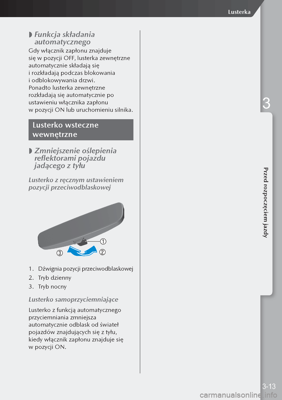 MAZDA MODEL 3 HATCHBACK 2019  Instrukcja Obsługi (in Polish)  
 Funkcja składania 
automatycznego
Gdy włącznik zapłonu znajduje 
się w pozycji OFF, lusterka zewnętrzne 
automatycznie składają się 
i rozkładają podczas blokowania 
i odblokowyw