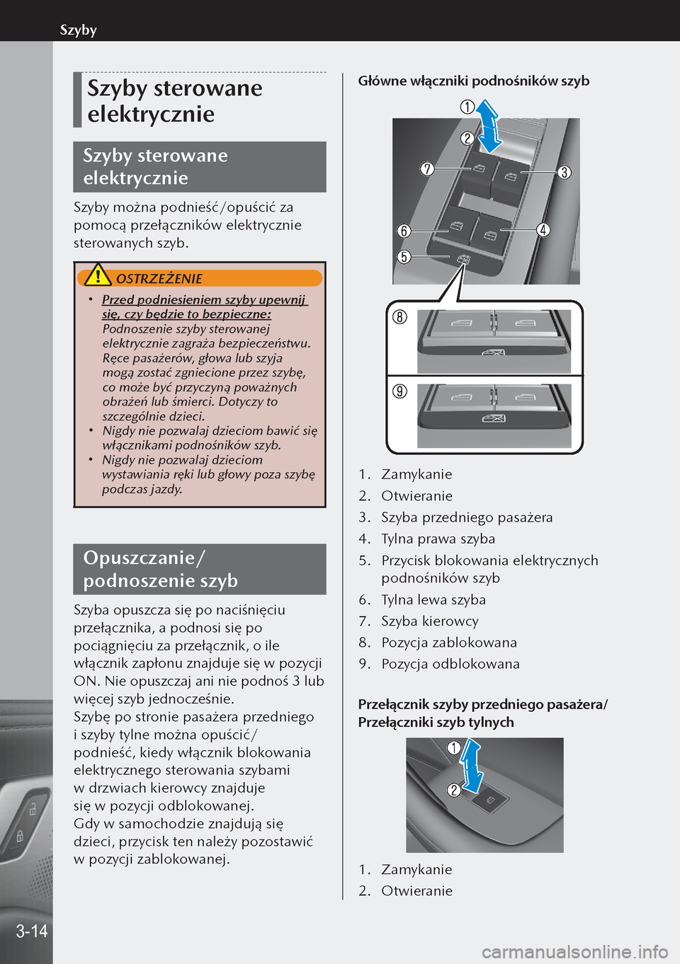 MAZDA MODEL 3 HATCHBACK 2019  Instrukcja Obsługi (in Polish) Szyby sterowane 
elektrycznie
Szyby sterowane 
elektrycznie
Szyby można podnieść/opuścić za 
pomocą przełączników elektrycznie 
sterowanych szyb.
 OSTRZEŻENIE
 Przed podniesieniem szyby u