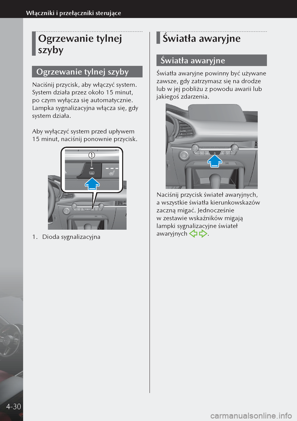 MAZDA MODEL 3 HATCHBACK 2019 Instrukcja Obsługi (in Polish) Ogrzewanie tylnej
szyby
Ogrzewanie tylnej szyby
Naciśnij przycisk, aby włączyć system.
System działa przez około 15 minut,
po czym wyłącza się automatycznie.
Lampka sygnalizacyjna włącz MAZDA MODEL 3 HATCHBACK 2019 Instrukcja Obsługi (in Polish) Ogrzewanie tylnej
szyby
Ogrzewanie tylnej szyby
Naciśnij przycisk, aby włączyć system.
System działa przez około 15 minut,
po czym wyłącza się automatycznie.
Lampka sygnalizacyjna włącz