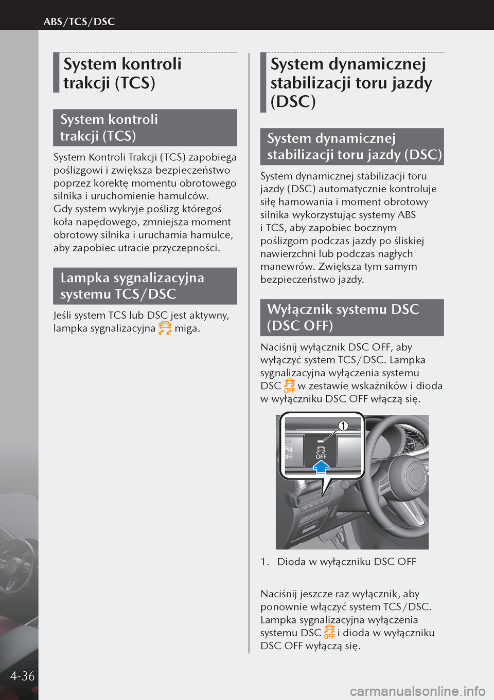 MAZDA MODEL 3 HATCHBACK 2019  Instrukcja Obsługi (in Polish) System kontroli 
trakcji (TCS)
System kontroli 
trakcji (TCS)
System Kontroli Trakcji (TCS) zapobiega 
poślizgowi i zwiększa bezpieczeństwo 
poprzez korektę momentu obrotowego 
silnika i urucho