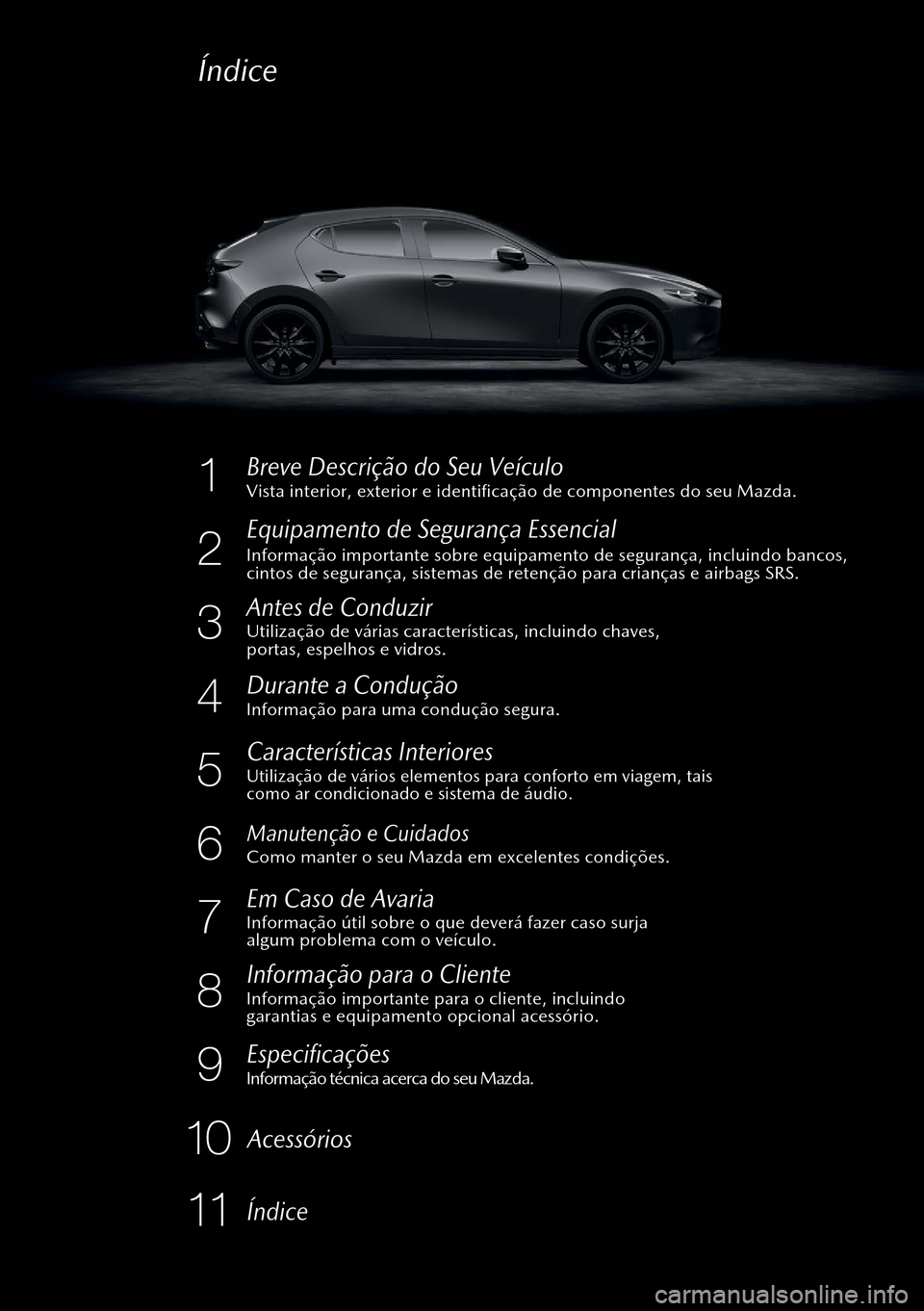 MAZDA MODEL 3 HATCHBACK 2019  Manual do proprietário (in Portuguese) Antes de Conduzir
Informação para uma condução segura.Durante a Condução
Características Interiores
Como manter o seu Mazda em excelentes condições.Manutenção e Cuidados
Em Caso de Avaria
I