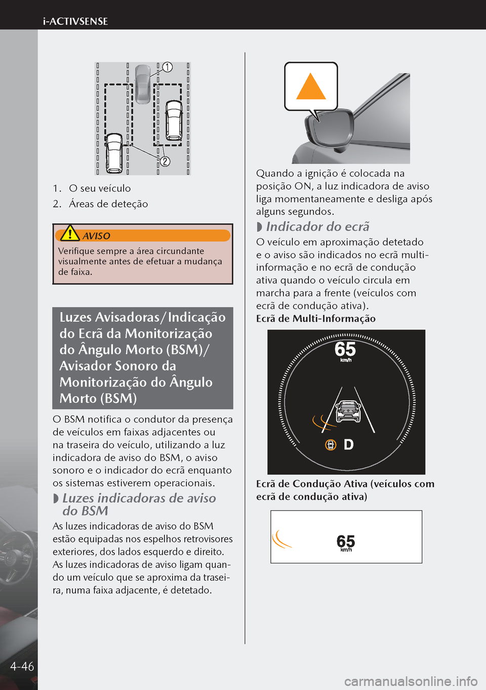 MAZDA MODEL 3 HATCHBACK 2019  Manual do proprietário (in Portuguese) 1. O seu veículo
2.  Áreas de deteção
 AVISO
Verifique sempre a área circundante 
visualmente antes de efetuar a mudança 
de faixa.
Luzes Avisadoras/Indicação 
do Ecrã da Monitorização 
do 