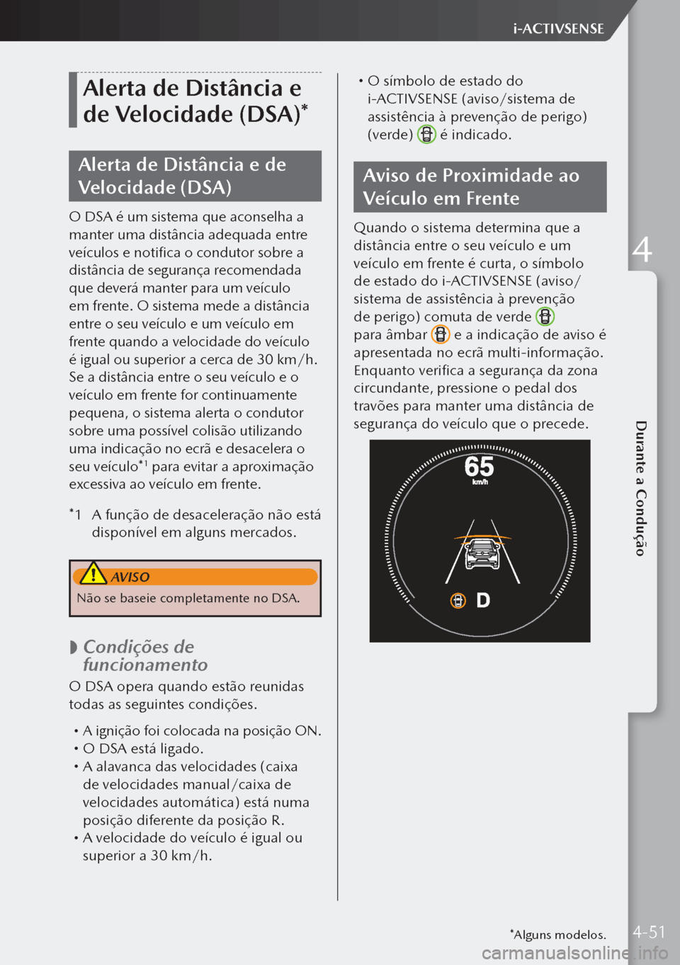 MAZDA MODEL 3 HATCHBACK 2019  Manual do proprietário (in Portuguese) Alerta de Distância e 
de Velocidade (DSA)*
Alerta de Distância e de 
Velocidade (DSA)
O DSA é um sistema que aconselha a 
manter uma distância adequada entre 
veículos e notifica o condutor sobr