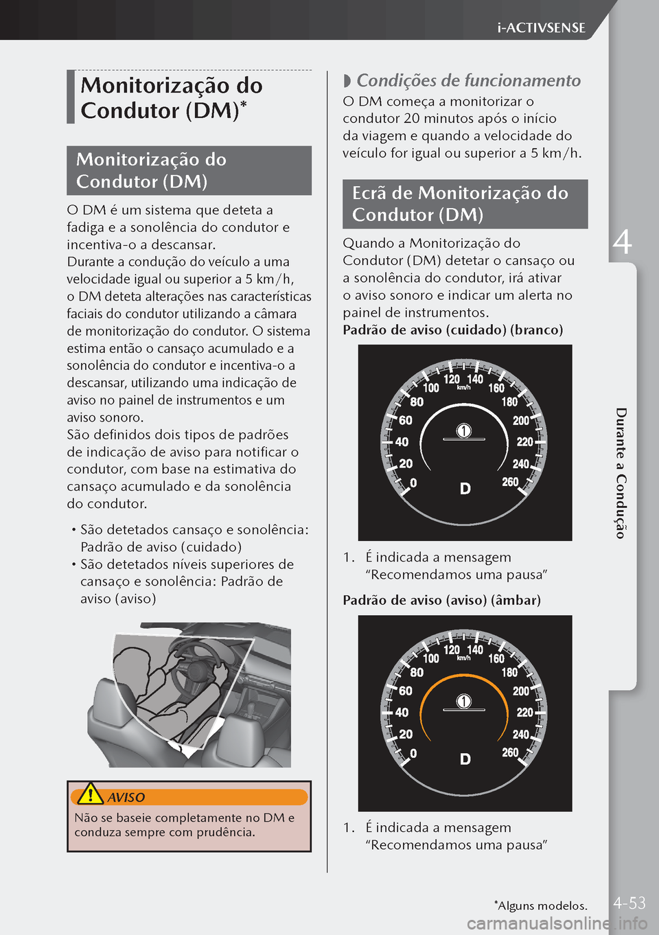 MAZDA MODEL 3 HATCHBACK 2019  Manual do proprietário (in Portuguese) Monitorização do 
Condutor (DM)*
Monitorização do 
Condutor (DM)
O DM é um sistema que deteta a 
fadiga e a sonolência do condutor e 
incentiva-o a descansar.
Durante a condução do veículo a 