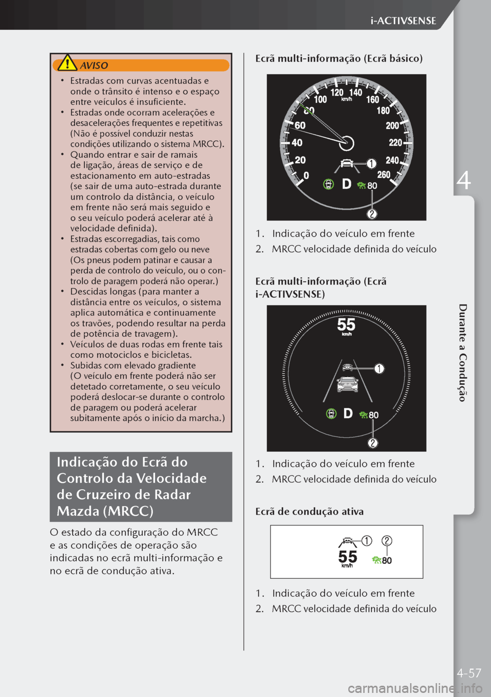 MAZDA MODEL 3 HATCHBACK 2019  Manual do proprietário (in Portuguese)  AVISO
 Estradas com curvas acentuadas e 
onde o trânsito é intenso e o espaço 
entre veículos é insuficiente.
  Estradas onde ocorram acelerações e 
desacelerações frequentes e repetit