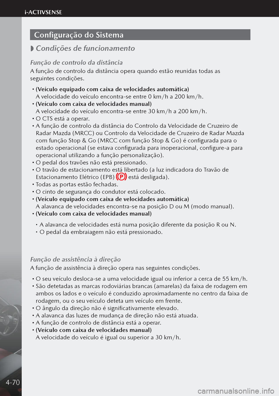 MAZDA MODEL 3 HATCHBACK 2019  Manual do proprietário (in Portuguese) Configuração do Sistema
 
 Condições de funcionamento
Função de controlo da distância
A função de controlo da distância opera quando estão reunidas todas as 
seguintes condições.
 
