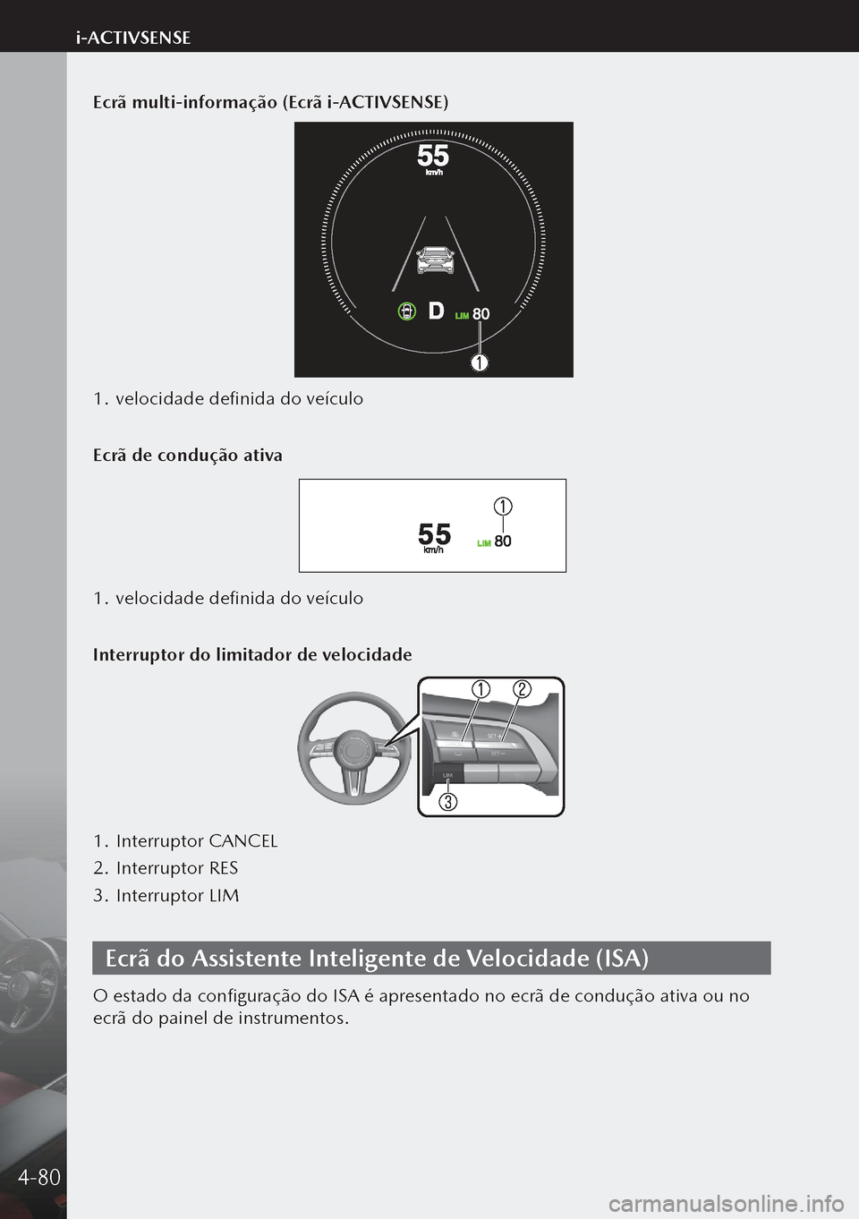 MAZDA MODEL 3 HATCHBACK 2019 Manual do proprietário (in Portuguese) Ecrã multi-informação (Ecrã i-ACTIVSENSE)
1. velocidade definida do veículo
Ecrã de condução ativa
1. velocidade definida do veículo
Interruptor do limitador de velocidade
1. Interruptor CA MAZDA MODEL 3 HATCHBACK 2019 Manual do proprietário (in Portuguese) Ecrã multi-informação (Ecrã i-ACTIVSENSE)
1. velocidade definida do veículo
Ecrã de condução ativa
1. velocidade definida do veículo
Interruptor do limitador de velocidade
1. Interruptor CA