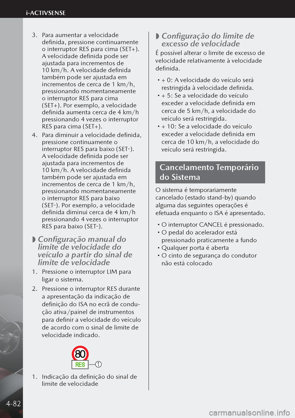 MAZDA MODEL 3 HATCHBACK 2019 Manual do proprietário (in Portuguese) 3. Para aumentar a velocidade
definida, pressione continuamente
o interruptor RES para cima (SET+).
A velocidade definida pode ser
ajustada para incrementos de
10 km/h. A velocidade definida
tam MAZDA MODEL 3 HATCHBACK 2019 Manual do proprietário (in Portuguese) 3. Para aumentar a velocidade
definida, pressione continuamente
o interruptor RES para cima (SET+).
A velocidade definida pode ser
ajustada para incrementos de
10 km/h. A velocidade definida
tam