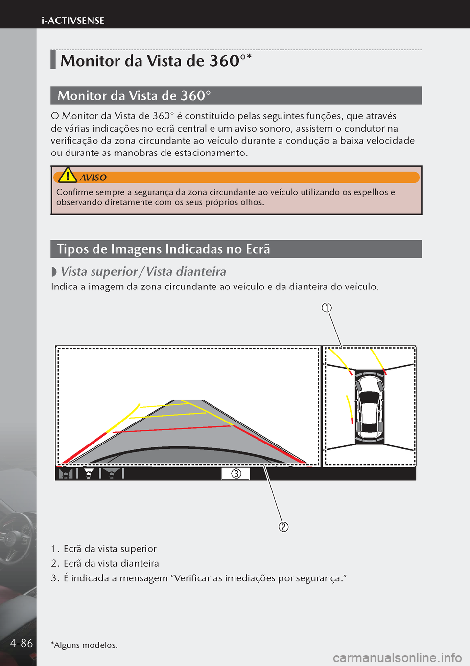 MAZDA MODEL 3 HATCHBACK 2019  Manual do proprietário (in Portuguese) *Alguns modelos.
Monitor da Vista de 360°*
Monitor da Vista de 360°
O Monitor da Vista de 360° é constituído pelas seguintes funções, que através 
de várias indicações no ecrã central e um