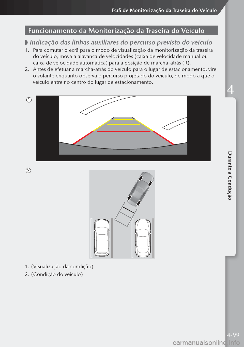 MAZDA MODEL 3 HATCHBACK 2019 Manual do proprietário (in Portuguese) Funcionamento da Monitorização da Traseira do Veículo
Indicação das linhas auxiliares do percurso previsto do veículo
1.
Para comutar o ecrã para o modo de visualização da monitorizaç MAZDA MODEL 3 HATCHBACK 2019 Manual do proprietário (in Portuguese) Funcionamento da Monitorização da Traseira do Veículo
Indicação das linhas auxiliares do percurso previsto do veículo
1.
Para comutar o ecrã para o modo de visualização da monitorizaç