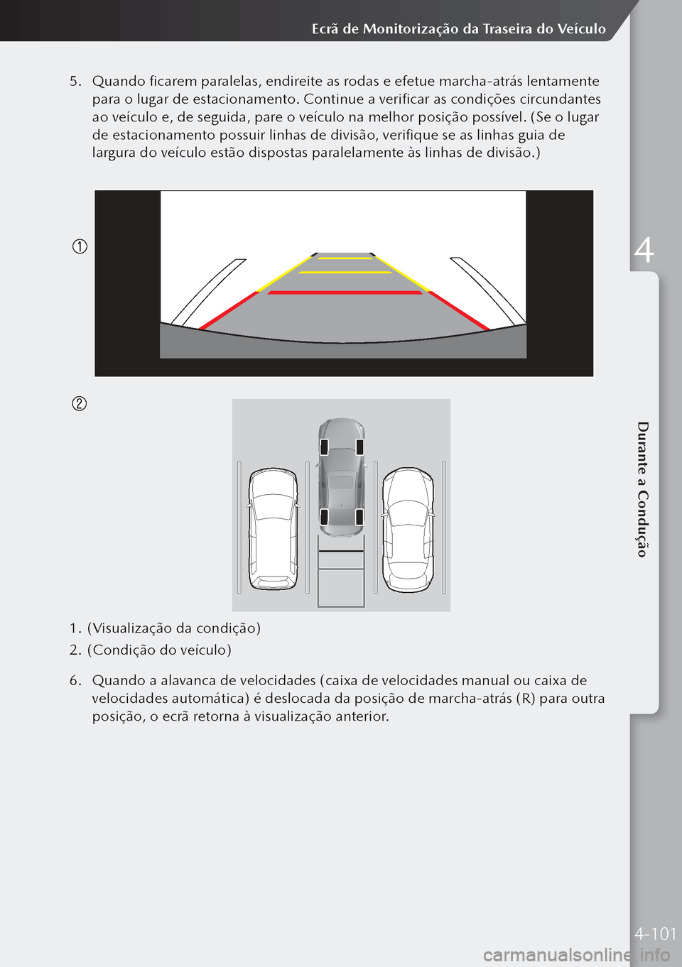 MAZDA MODEL 3 HATCHBACK 2019 Manual do proprietário (in Portuguese) 5. Quando ficarem paralelas, endireite as rodas e efetue marcha-atrás lentamente
para o lugar de estacionamento. Continue a verificar as condições circundantes
ao veículo e, de seguida, pare o v MAZDA MODEL 3 HATCHBACK 2019 Manual do proprietário (in Portuguese) 5. Quando ficarem paralelas, endireite as rodas e efetue marcha-atrás lentamente
para o lugar de estacionamento. Continue a verificar as condições circundantes
ao veículo e, de seguida, pare o v