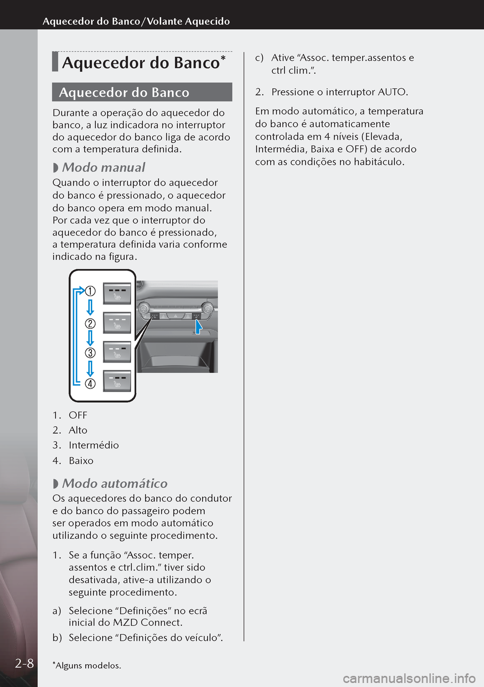 MAZDA MODEL 3 HATCHBACK 2019  Manual do proprietário (in Portuguese) Aquecedor do Banco*
Aquecedor do Banco
Durante a operação do aquecedor do 
banco, a luz indicadora no interruptor 
do aquecedor do banco liga de acordo 
com a temperatura definida.
 
 Modo manual
