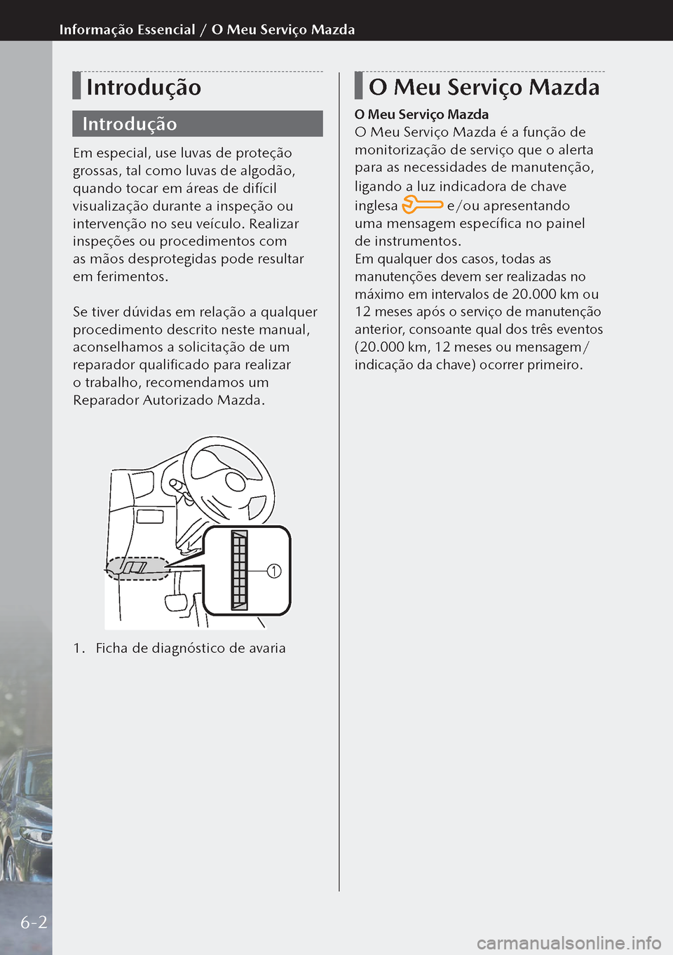 MAZDA MODEL 3 HATCHBACK 2019  Manual do proprietário (in Portuguese) Introdução
Introdução
Em especial, use luvas de proteção 
grossas, tal como luvas de algodão, 
quando tocar em áreas de difícil 
visualização durante a inspeção ou 
intervenção no seu v