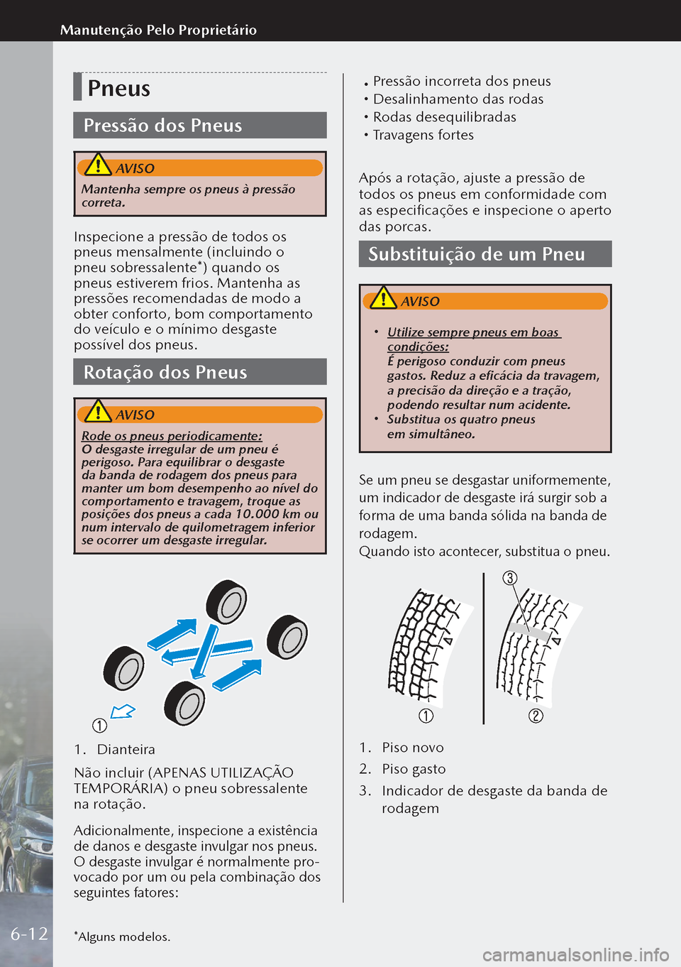 MAZDA MODEL 3 HATCHBACK 2019  Manual do proprietário (in Portuguese) Pneus
Pressão dos Pneus
 AVISO
Mantenha sempre os pneus à pressão 
correta.
Inspecione a pressão de todos os 
pneus mensalmente (incluindo o 
pneu sobressalente*) quando os 
pneus estiverem frio