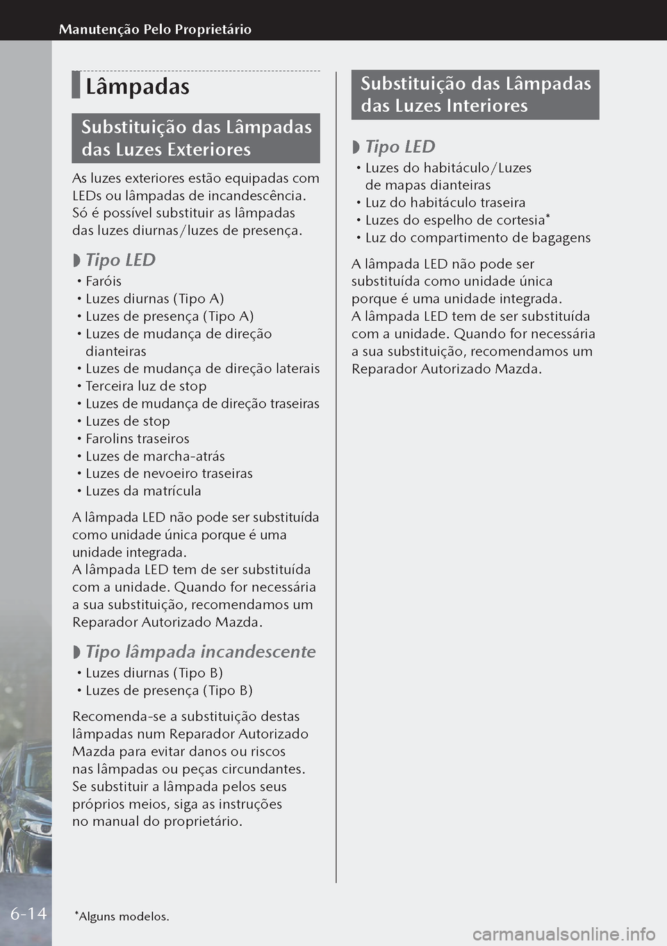 MAZDA MODEL 3 HATCHBACK 2019  Manual do proprietário (in Portuguese) Lâmpadas
Substituição das Lâmpadas 
das Luzes Exteriores
As luzes exteriores estão equipadas com 
LEDs ou lâmpadas de incandescência.
Só é possível substituir as lâmpadas 
das luzes diurnas