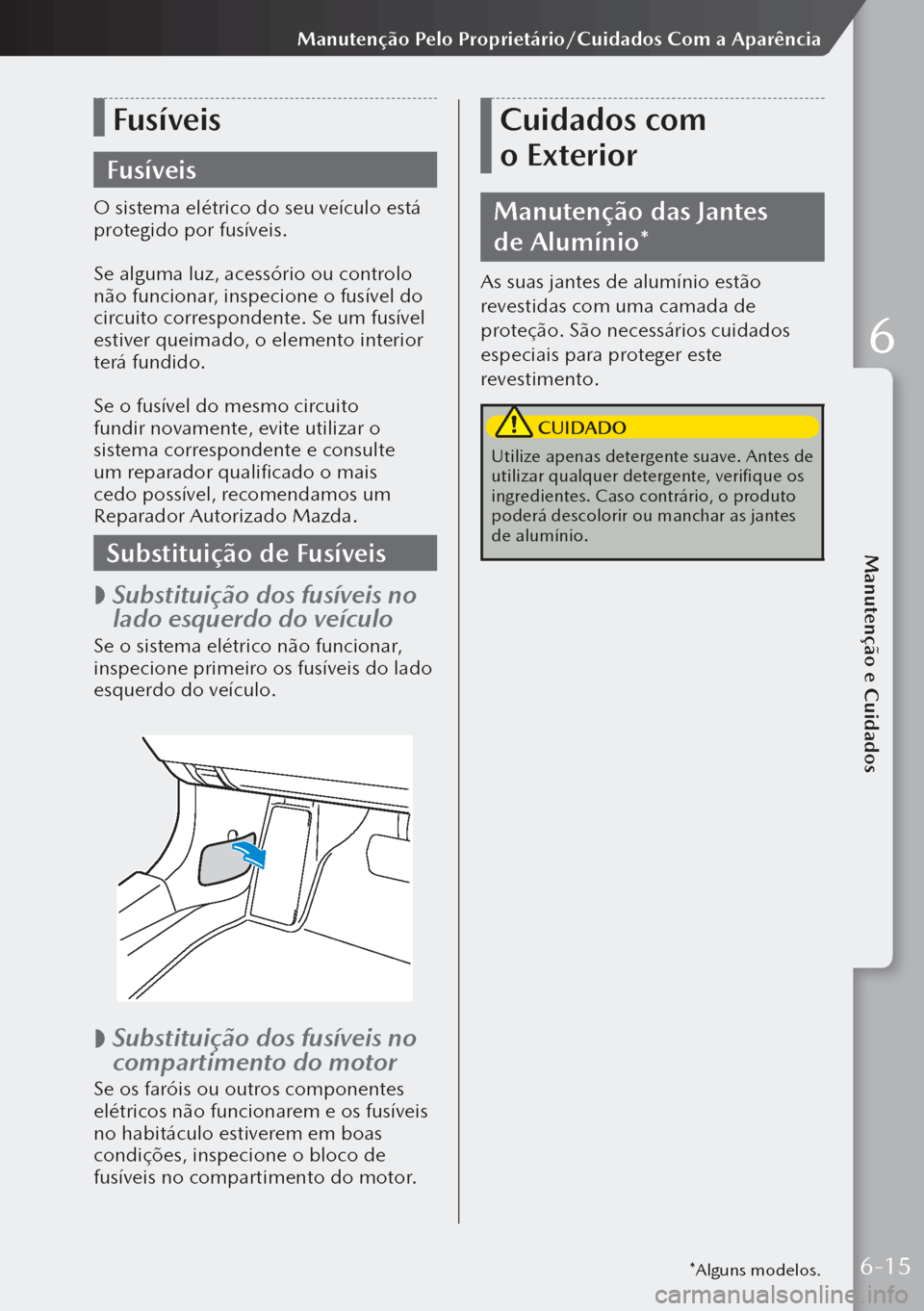 MAZDA MODEL 3 HATCHBACK 2019  Manual do proprietário (in Portuguese) Fusíveis
Fusíveis
O sistema elétrico do seu veículo está 
protegido por fusíveis.
Se alguma luz, acessório ou controlo 
não funcionar, inspecione o fusível do 
circuito correspondente. Se um 