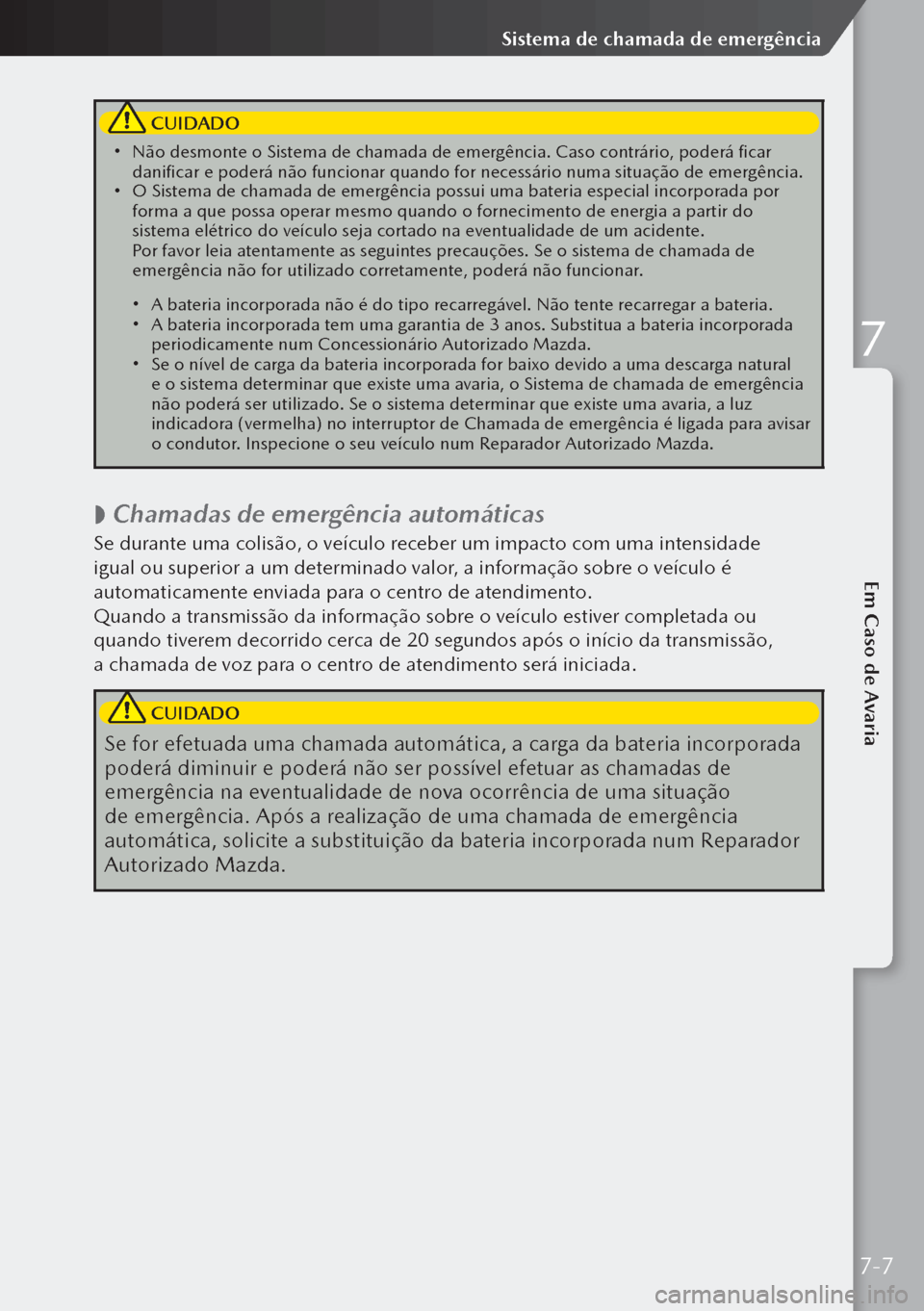 MAZDA MODEL 3 HATCHBACK 2019  Manual do proprietário (in Portuguese)  CUIDADO
 Não desmonte o Sistema de chamada de emergência. Caso contrário, poderá ficar 
danificar e poderá não funcionar quando for necessário numa situação de em\
ergência.
 O Sistem