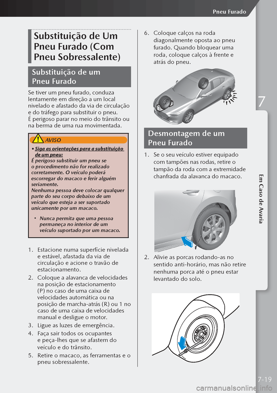 MAZDA MODEL 3 HATCHBACK 2019  Manual do proprietário (in Portuguese) Substituição de Um 
Pneu Furado (Com 
Pneu Sobressalente)
Substituição de um 
Pneu Furado
Se tiver um pneu furado, conduza 
lentamente em direção a um local 
nivelado e afastado da via de circu