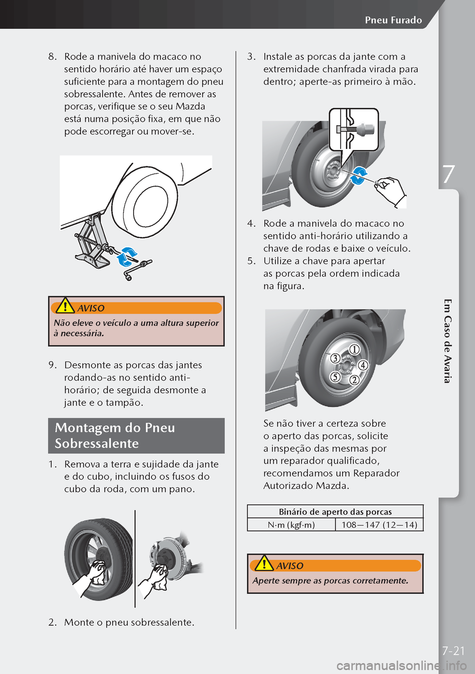 MAZDA MODEL 3 HATCHBACK 2019  Manual do proprietário (in Portuguese) 8. Rode a manivela do macaco no 
sentido horário até haver um espaço 
suficiente para a montagem do pneu 
sobressalente. Antes de remover as 
porcas, verifique se o seu Mazda 
está numa posição 