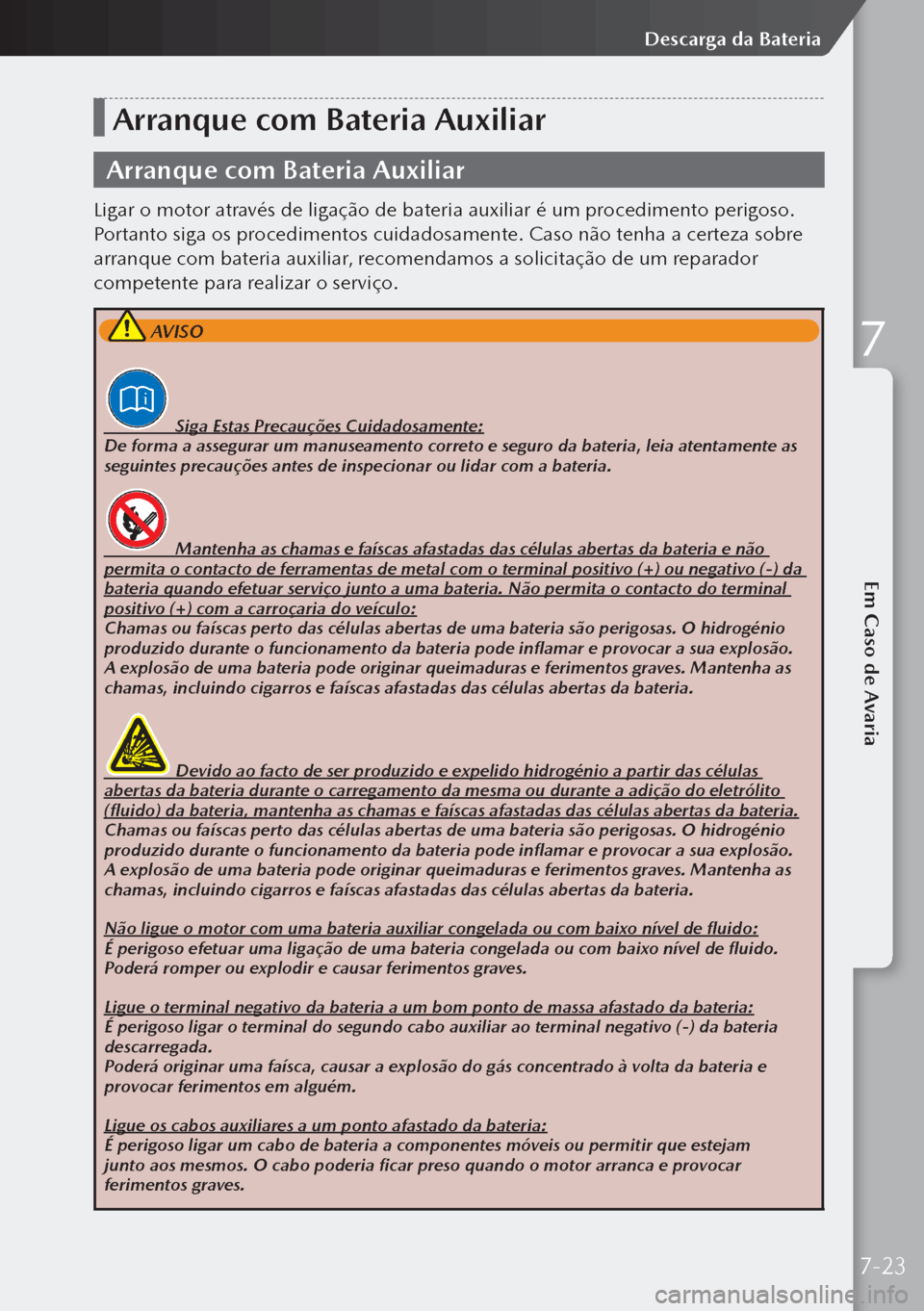 MAZDA MODEL 3 HATCHBACK 2019  Manual do proprietário (in Portuguese) Arranque com Bateria Auxiliar
Arranque com Bateria Auxiliar
Ligar o motor através de ligação de bateria auxiliar é um procedimento perigoso. 
Portanto siga os procedimentos cuidadosamente. Caso n
