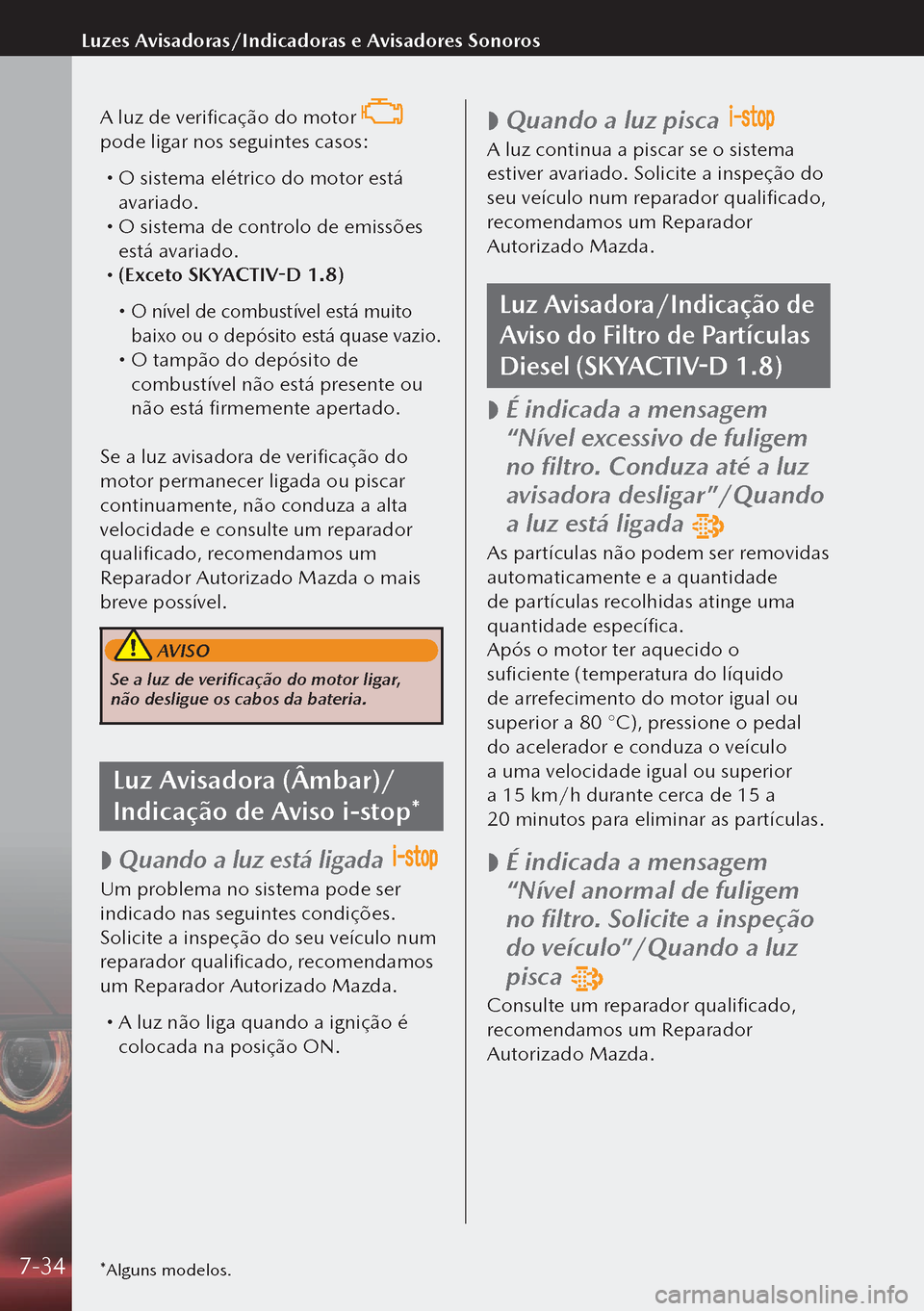 MAZDA MODEL 3 HATCHBACK 2019  Manual do proprietário (in Portuguese) A luz de verificação do motor  
pode ligar nos seguintes casos:
  O sistema elétrico do motor está 
avariado.
 O sistema de controlo de emissões 
está avariado.
 (Exceto SKYACTIV-D 1.8)