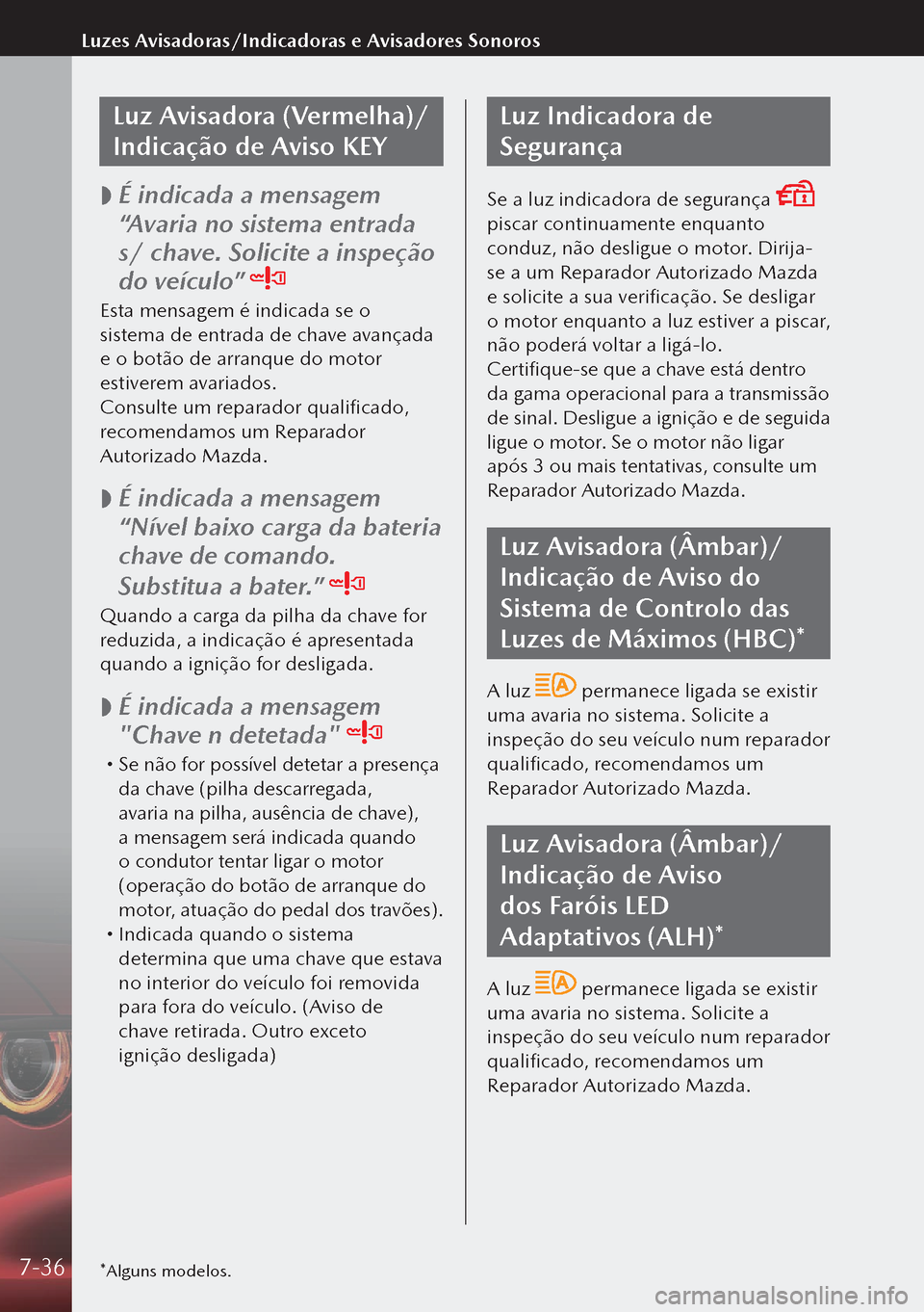 MAZDA MODEL 3 HATCHBACK 2019  Manual do proprietário (in Portuguese) Luz Avisadora (Vermelha)/
Indicação de Aviso KEY
 
 É indicada a mensagem 
“Avaria no sistema entrada 
s/ chave. Solicite a inspeção 
do veículo” 
Esta mensagem é indicada se o 
sistema d
